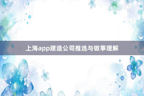上海app建造公司推选与做事理解