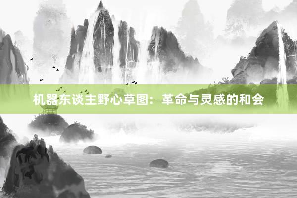机器东谈主野心草图:革命与灵感的和会