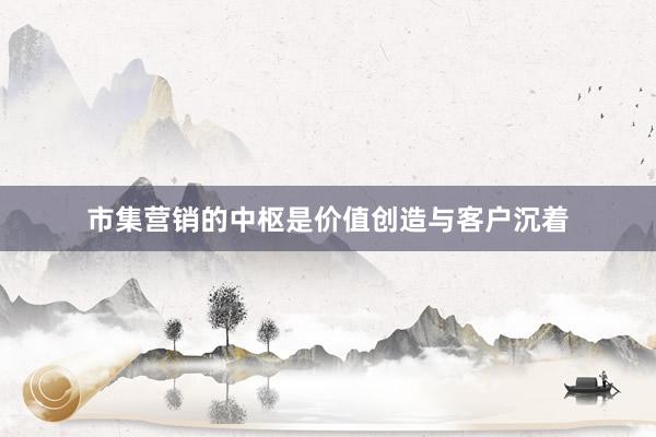 市集营销的中枢是价值创造与客户沉着